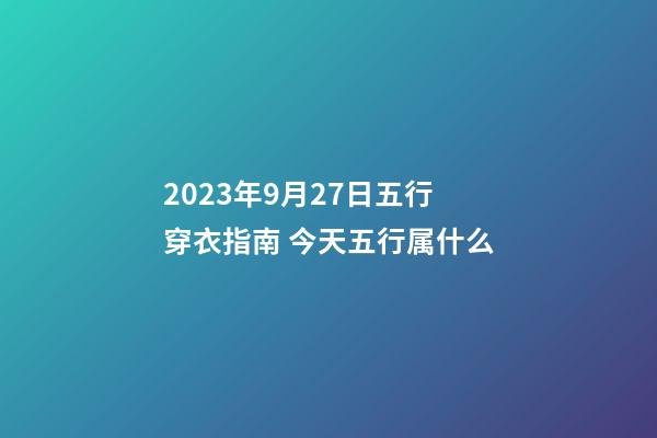 2023年9月27日五行穿衣指南 今天五行属什么